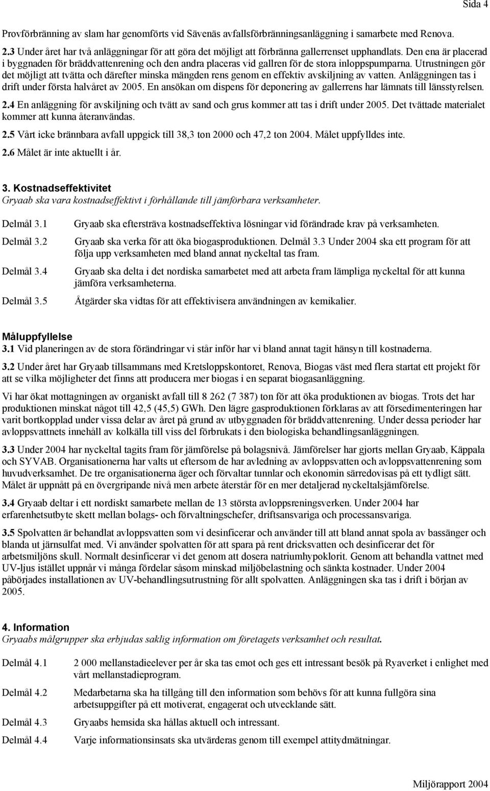 Den ena är placerad i byggnaden för bräddvattenrening och den andra placeras vid gallren för de stora inloppspumparna.