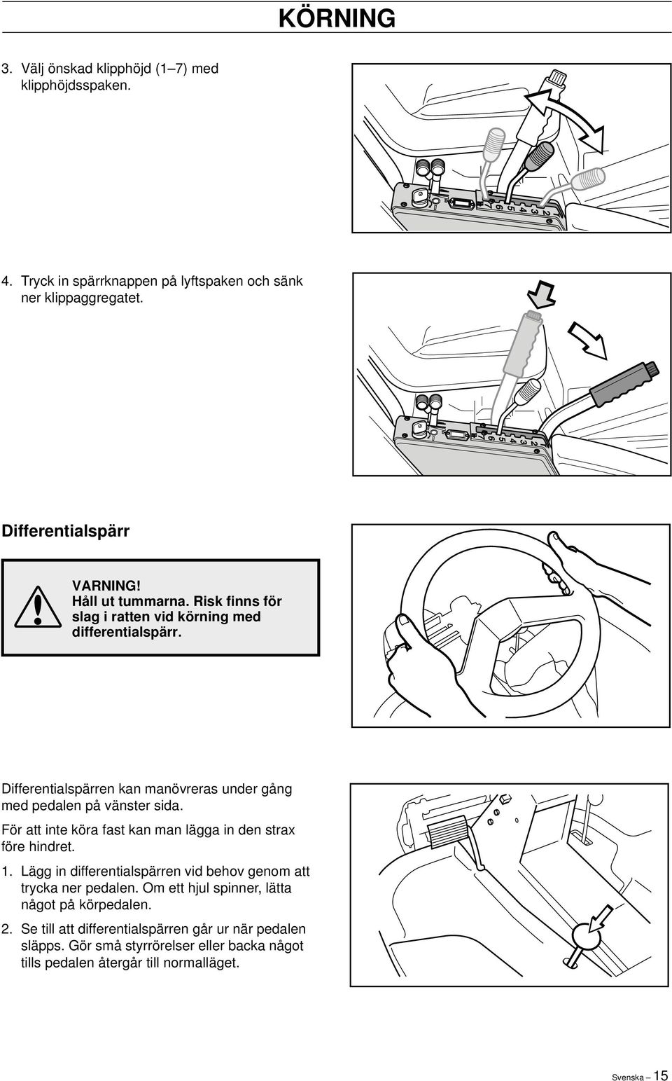 För att inte köra fast kan man lägga in den strax före hindret. 1. Lägg in differentialspärren vid behov genom att trycka ner pedalen.