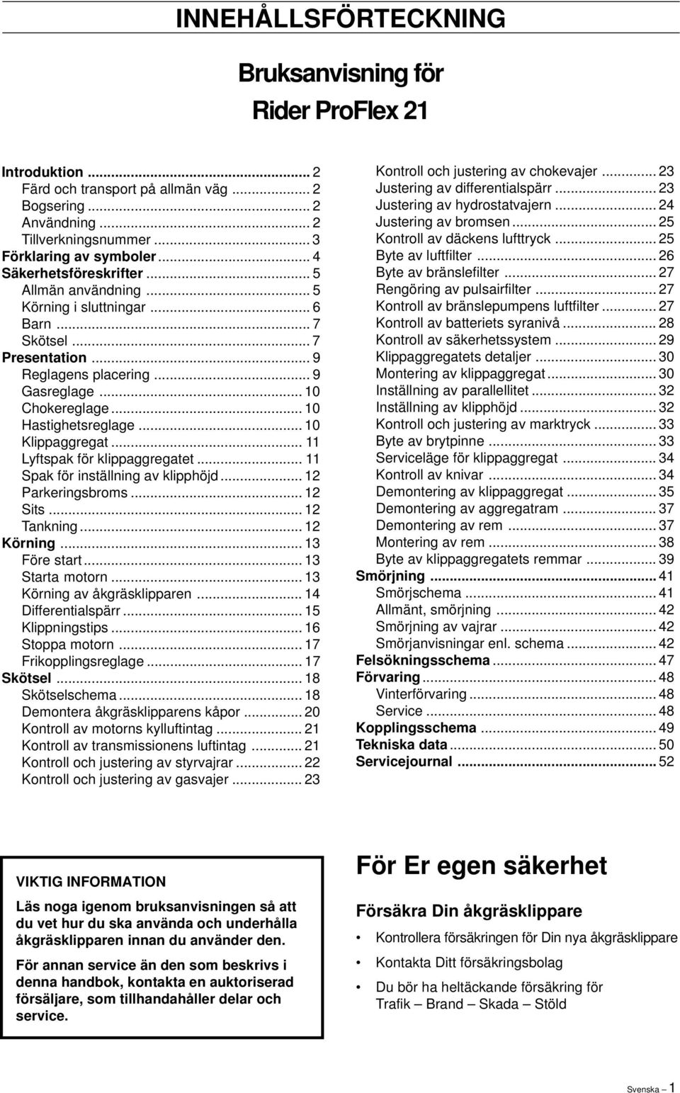 .. 10 Klippaggregat... 11 Lyftspak för klippaggregatet... 11 Spak för inställning av klipphöjd... 12 Parkeringsbroms... 12 Sits... 12 Tankning... 12 Körning... 13 Före start... 13 Starta motorn.