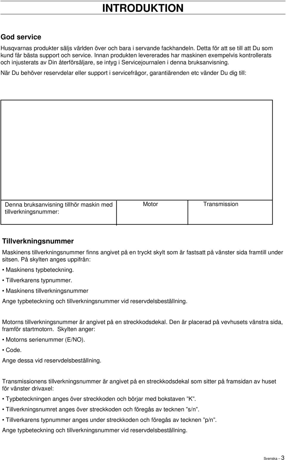 När Du behöver reservdelar eller support i servicefrågor, garantiärenden etc vänder Du dig till: Denna bruksanvisning tillhör maskin med tillverkningsnummer: Motor Transmission Tillverkningsnummer