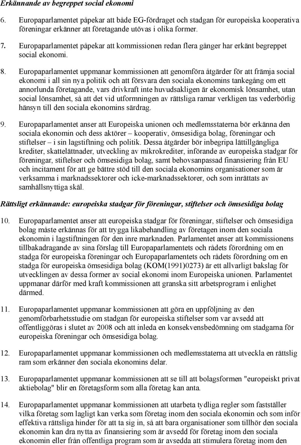 Europaparlamentet uppmanar kommissionen att genomföra åtgärder för att främja social ekonomi i all sin nya politik och att försvara den sociala ekonomins tankegång om ett annorlunda företagande, vars