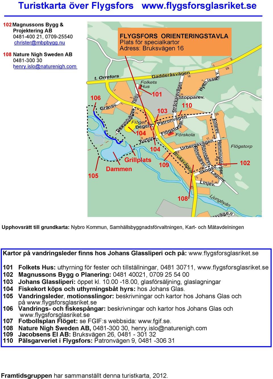 Samhällsbyggnadsförvaltningen, Kart- och Mätavdelningen Kartor på vandringsleder finns hos Johans Glassliperi och på: www.flygsforsglasriket.