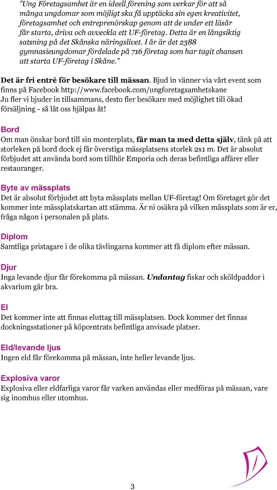 I år är det 2388 gymnasieungdomar fördelade på 716 företag som har tagit chansen att starta UF-företag i Skåne. Det är fri entré för besökare till mässan.