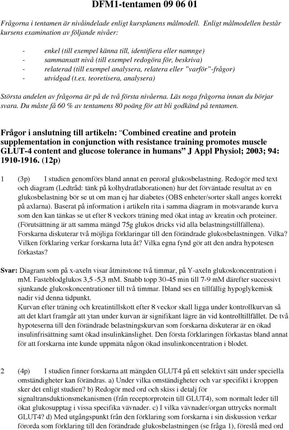 exempel analysera, relatera eller varför -frågor) - utvidgad (t.ex. teoretisera, analysera) Största andelen av frågorna är på de två första nivåerna. Läs noga frågorna innan du börjar svara.