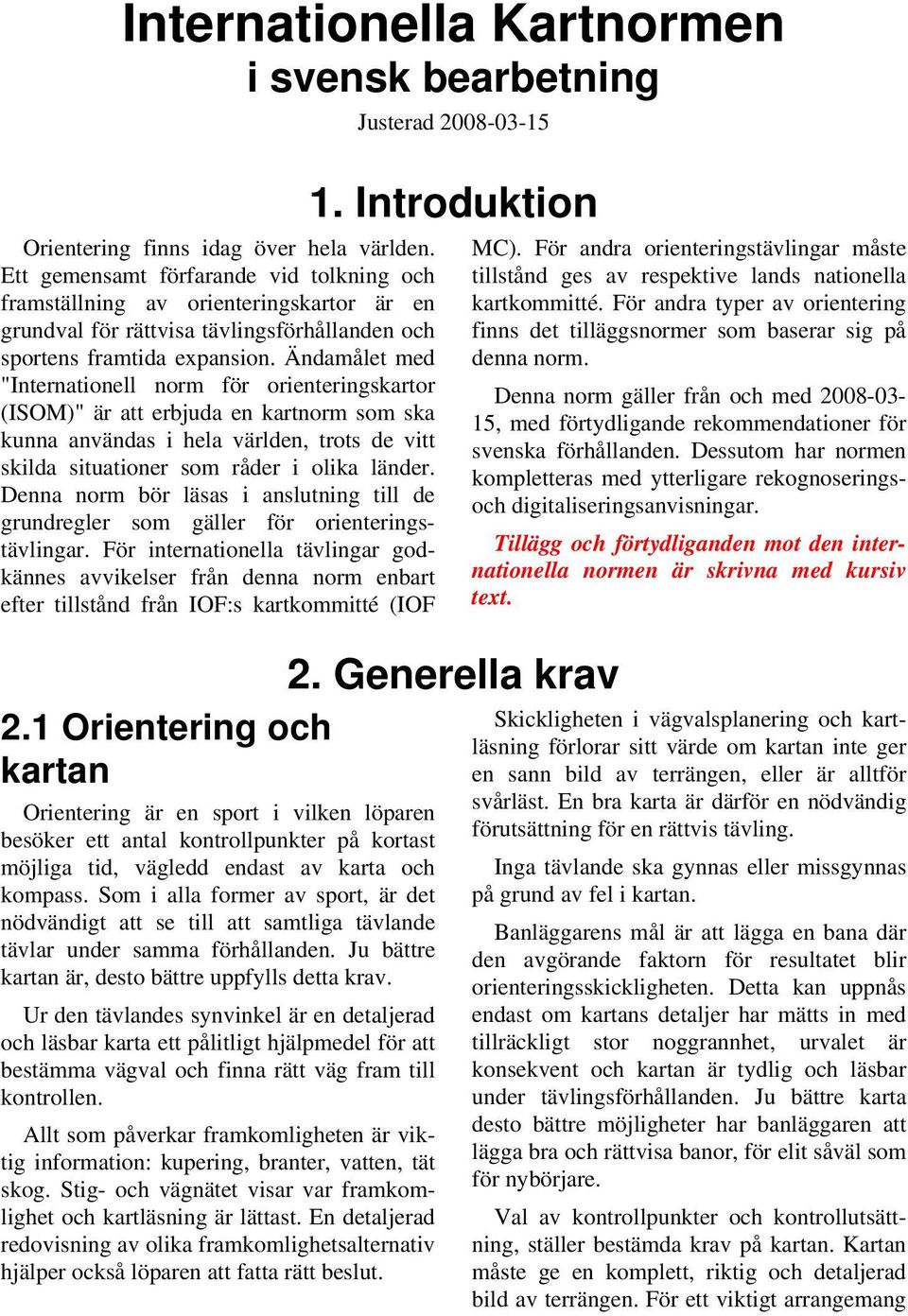 Ändamålet med "Internationell norm för orienteringskartor (ISOM)" är att erbjuda en kartnorm som ska kunna användas i hela världen, trots de vitt skilda situationer som råder i olika länder.