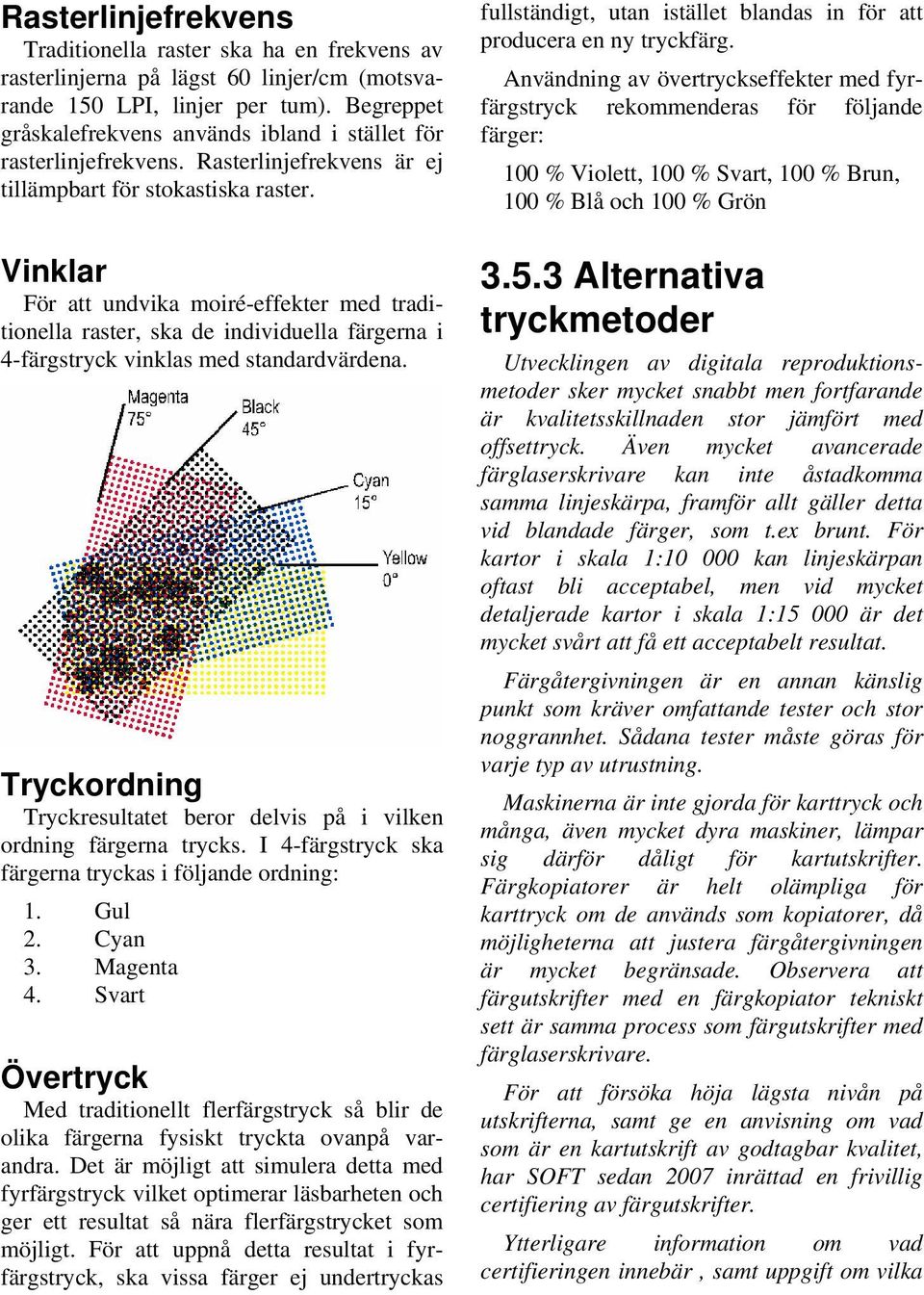 Vinklar För att undvika moiré-effekter med traditionella raster, ska de individuella färgerna i 4-färgstryck vinklas med standardvärdena.