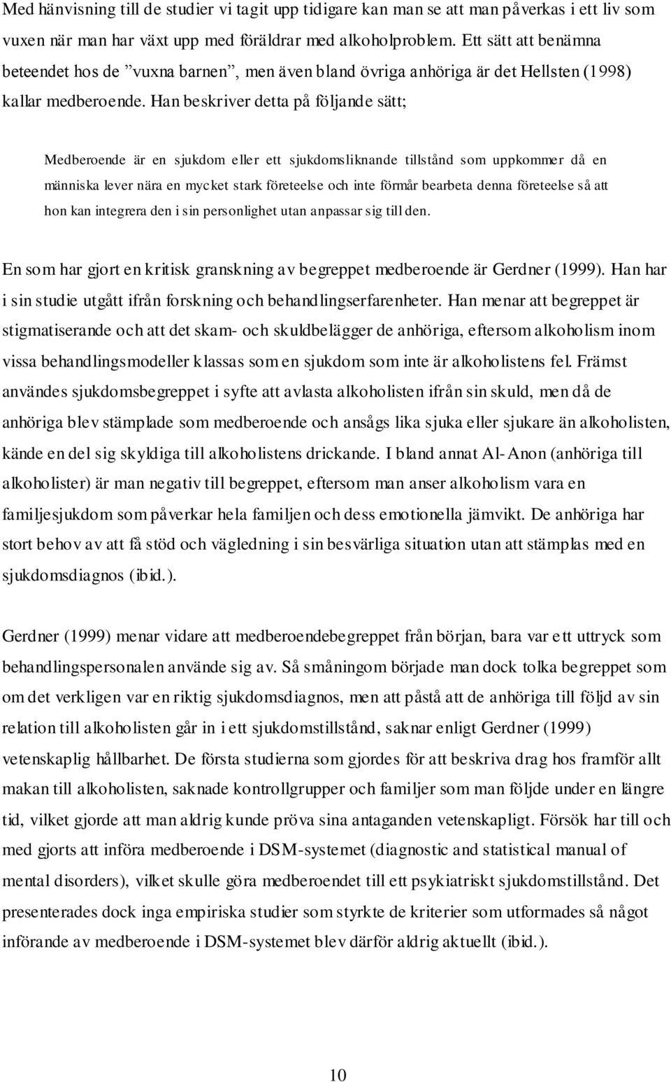 Han beskriver detta på följande sätt; Medberoende är en sjukdom eller ett sjukdomsliknande tillstånd som uppkommer då en människa lever nära en mycket stark företeelse och inte förmår bearbeta denna