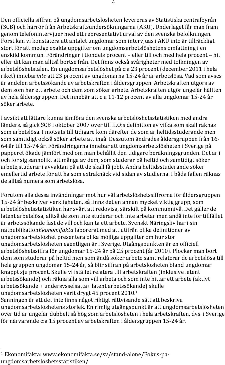 Först kan vi konstatera att antalet ungdomar som intervjuas i AKU inte är tillräckligt stort för att medge exakta uppgifter om ungdomsarbetslöshetens omfattning i en enskild kommun.