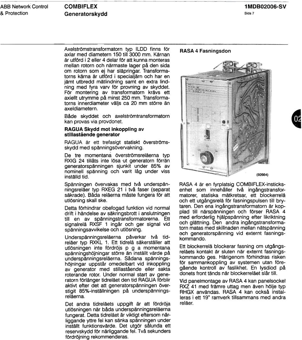 Transformatorns kärna är utförd i specialjärn och har en jämt utbredd mätlindning samt en extra lindning med fyra varv för provning av skyddet.