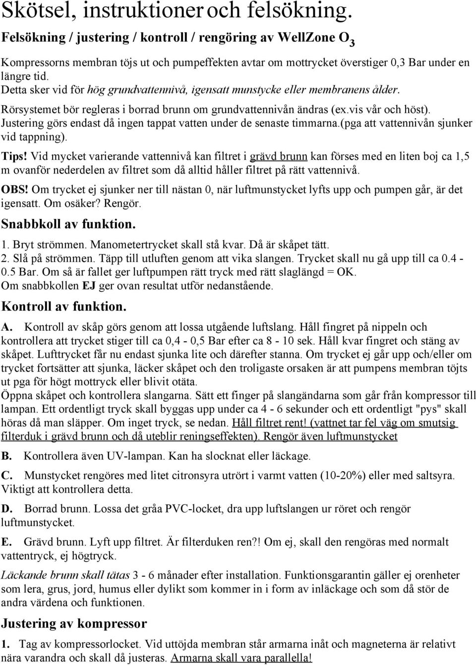 Detta sker vid för hög grundvattennivå, igensatt munstycke eller membranens ålder. Rörsystemet bör regleras i borrad brunn om grundvattennivån ändras (ex.vis vår och höst).