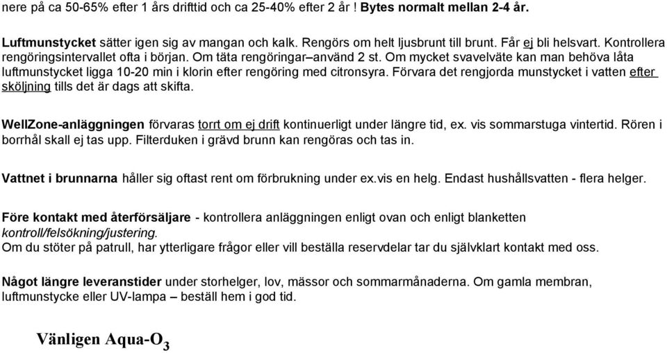 Om mycket svavelväte kan man behöva låta luftmunstycket ligga 10-20 min i klorin efter rengöring med citronsyra. Förvara det rengjorda munstycket i vatten efter sköljning tills det är dags att skifta.