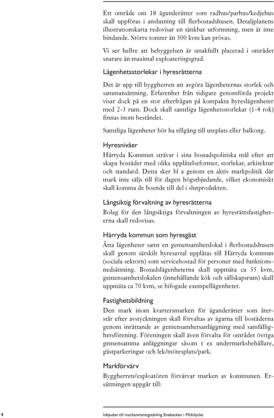 Lägenhetsstorlekar i hyresrätterna Det är upp till byggherren att avgöra lägenheternas storlek och sammansättning, Erfarenhet från tidigare genomförda projekt visar dock på en stor efterfrågan på