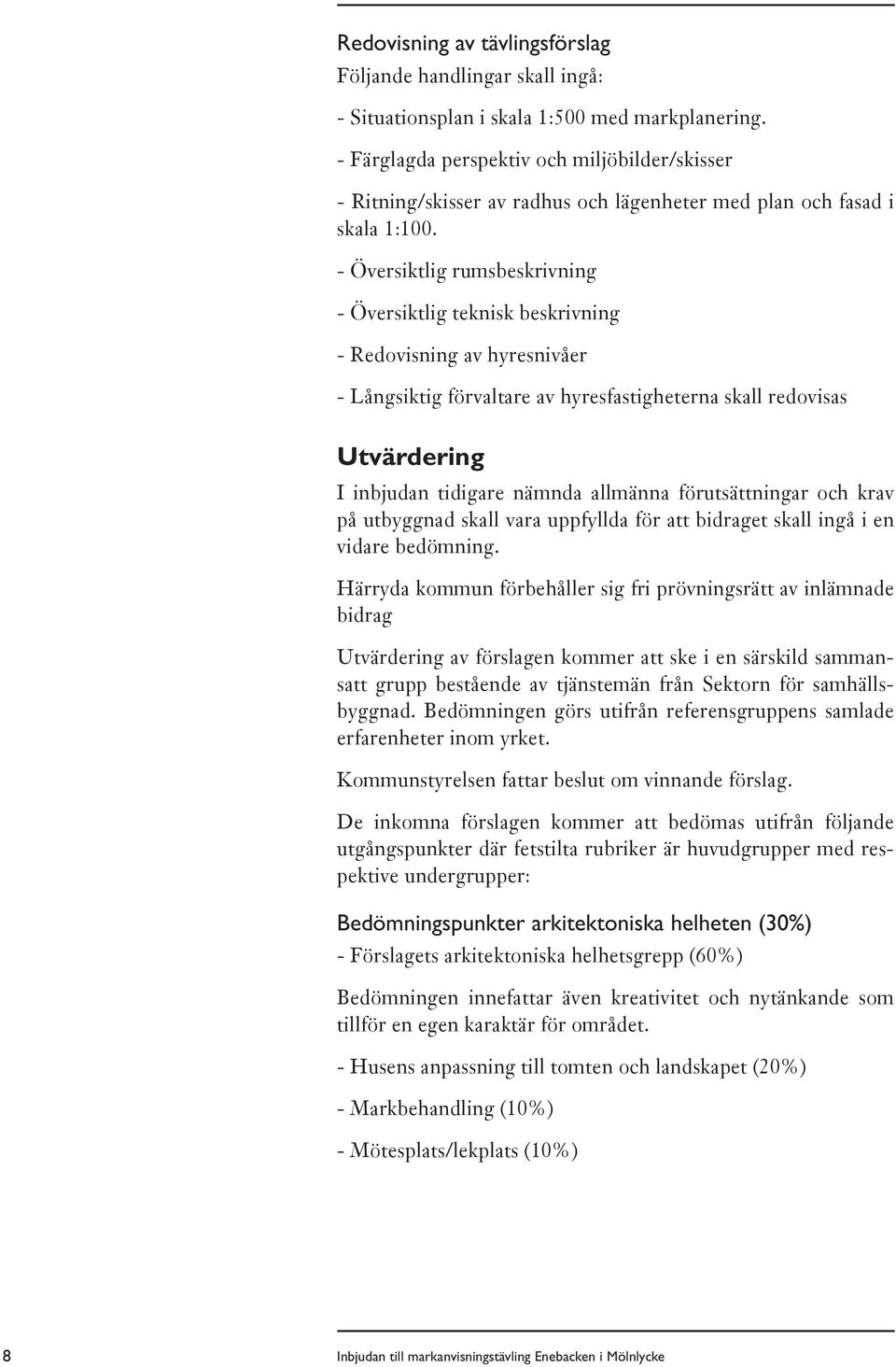 - Översiktlig rumsbeskrivning - Översiktlig teknisk beskrivning - Redovisning av hyresnivåer - Långsiktig förvaltare av hyresfastigheterna skall redovisas Utvärdering I inbjudan tidigare nämnda