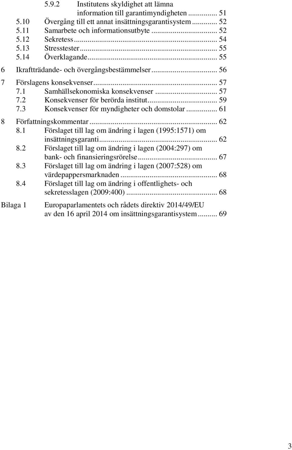 .. 59 7.3 Konsekvenser för myndigheter och domstolar... 61 8 Författningskommentar... 62 8.1 Förslaget till lag om ändring i lagen (1995:1571) om insättningsgaranti... 62 8.2 Förslaget till lag om ändring i lagen (2004:297) om bank- och finansieringsrörelse.