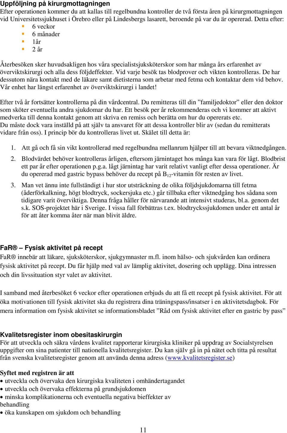 Detta efter: 6 veckor 6 månader 1år 2 år Återbesöken sker huvudsakligen hos våra specialistsjuksköterskor som har många års erfarenhet av överviktskirurgi och alla dess följdeffekter.