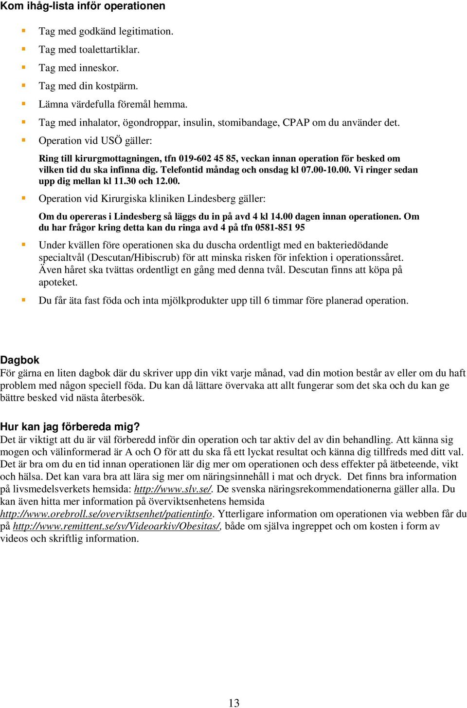 Operation vid USÖ gäller: Ring till kirurgmottagningen, tfn 019-602 45 85, veckan innan operation för besked om vilken tid du ska infinna dig. Telefontid måndag och onsdag kl 07.00-