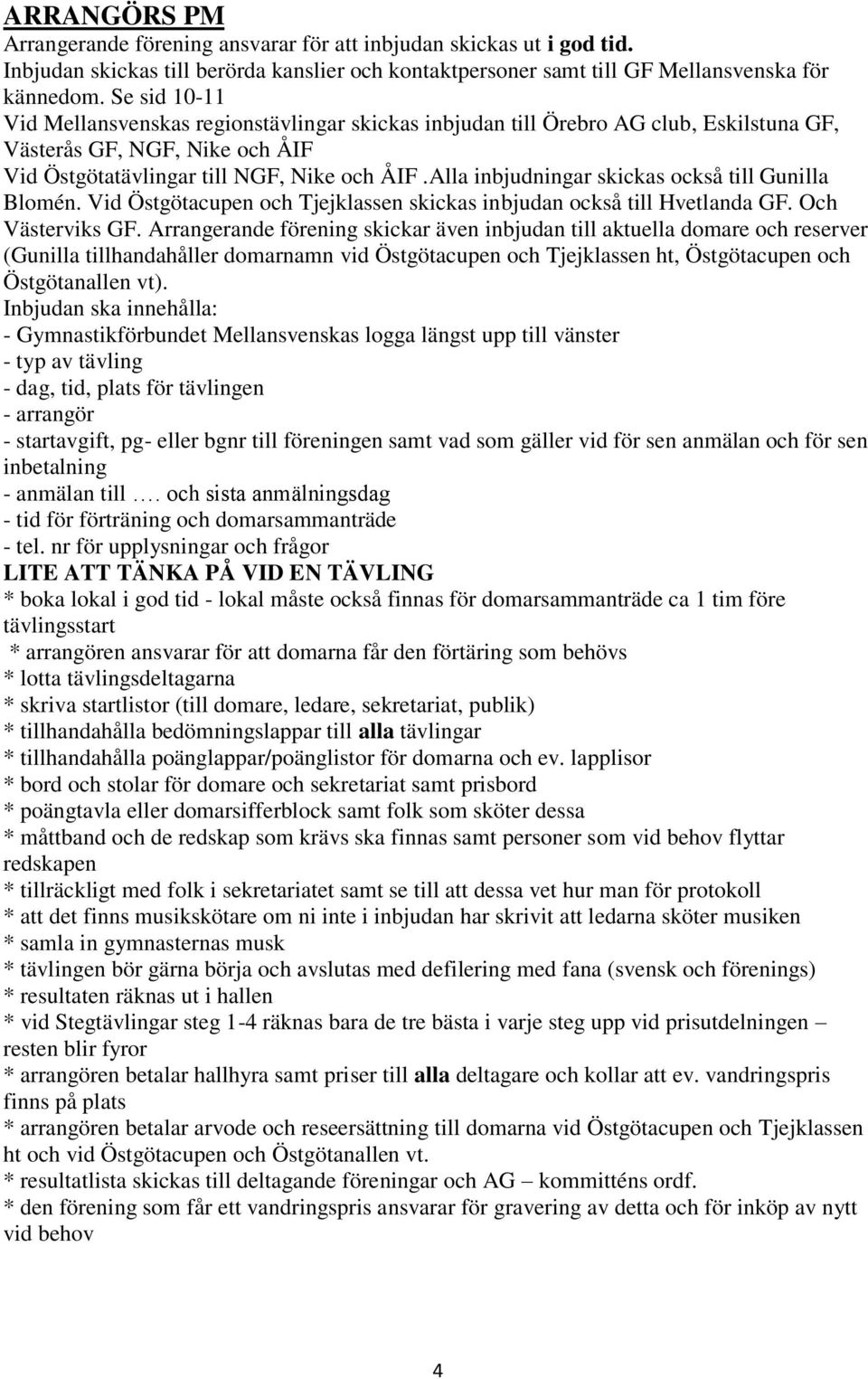 Alla inbjudningar skickas också till Gunilla Blomén. Vid Östgötacupen och Tjejklassen skickas inbjudan också till Hvetlanda GF. Och Västerviks GF.