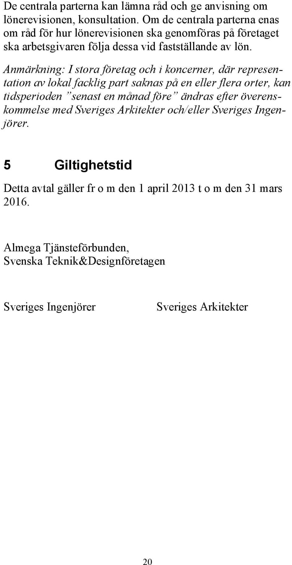 Anmärkning: I stora företag och i koncerner, där representation av lokal facklig part saknas på en eller flera orter, kan tidsperioden senast en månad före ändras