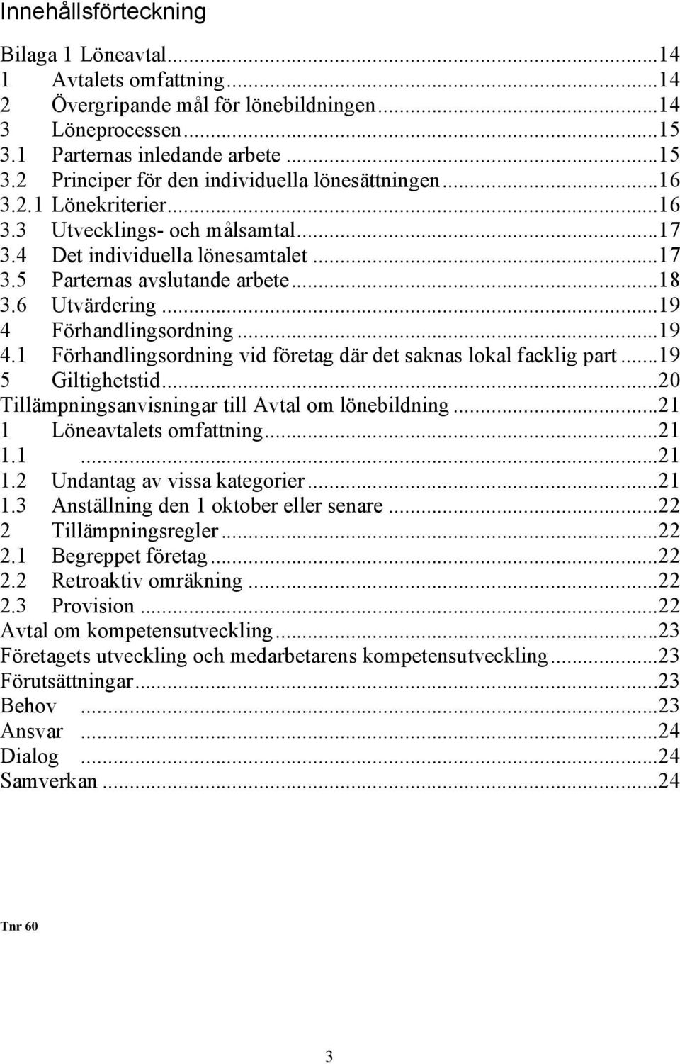 Förhandlingsordning...19 4.1 Förhandlingsordning vid företag där det saknas lokal facklig part...19 5 Giltighetstid...20 Tillämpningsanvisningar till Avtal om lönebildning.