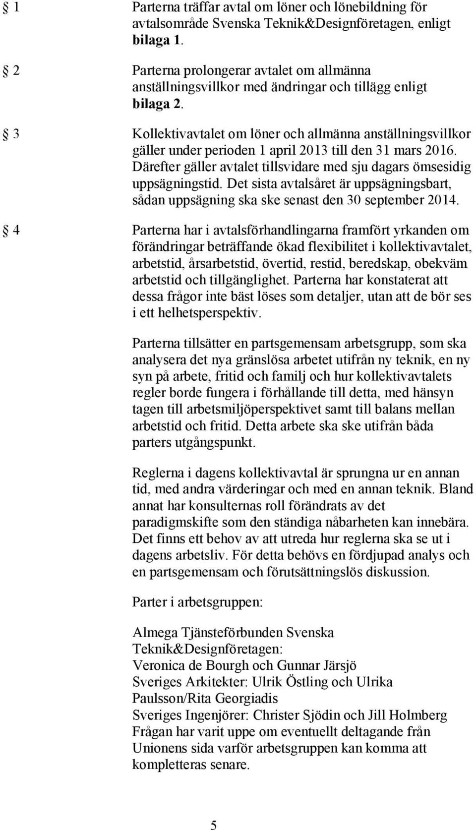 3 Kollektivavtalet om löner och allmänna anställningsvillkor gäller under perioden 1 april 2013 till den 31 mars 2016. Därefter gäller avtalet tillsvidare med sju dagars ömsesidig uppsägningstid.