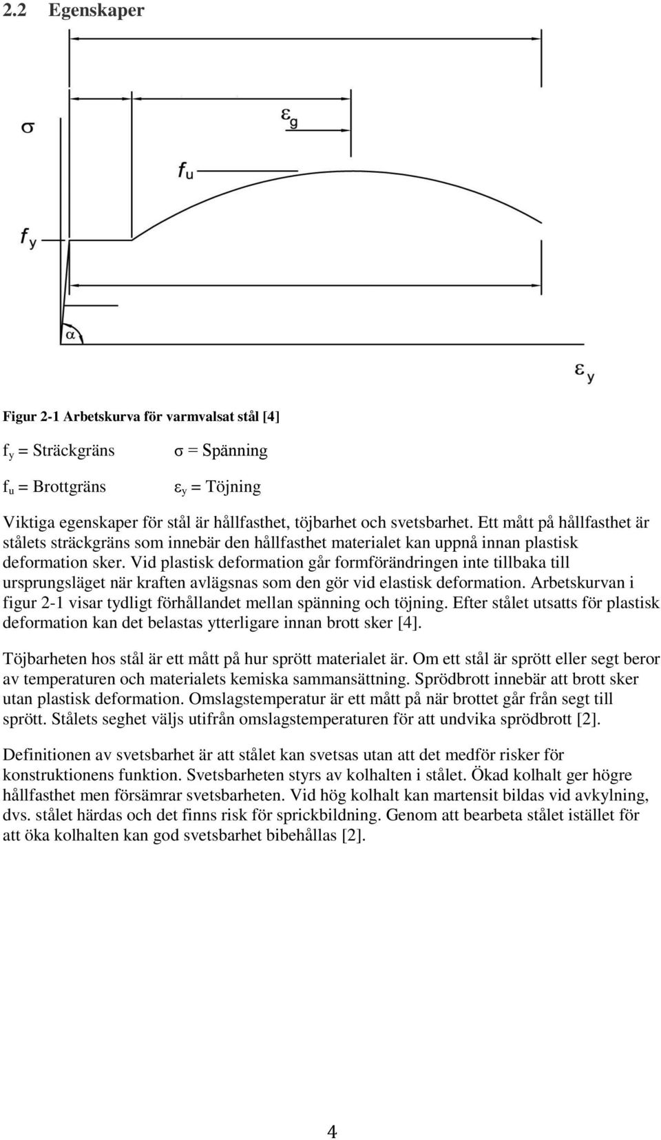 Vid plastisk deformation går formförändringen inte tillbaka till ursprungsläget när kraften avlägsnas som den gör vid elastisk deformation.