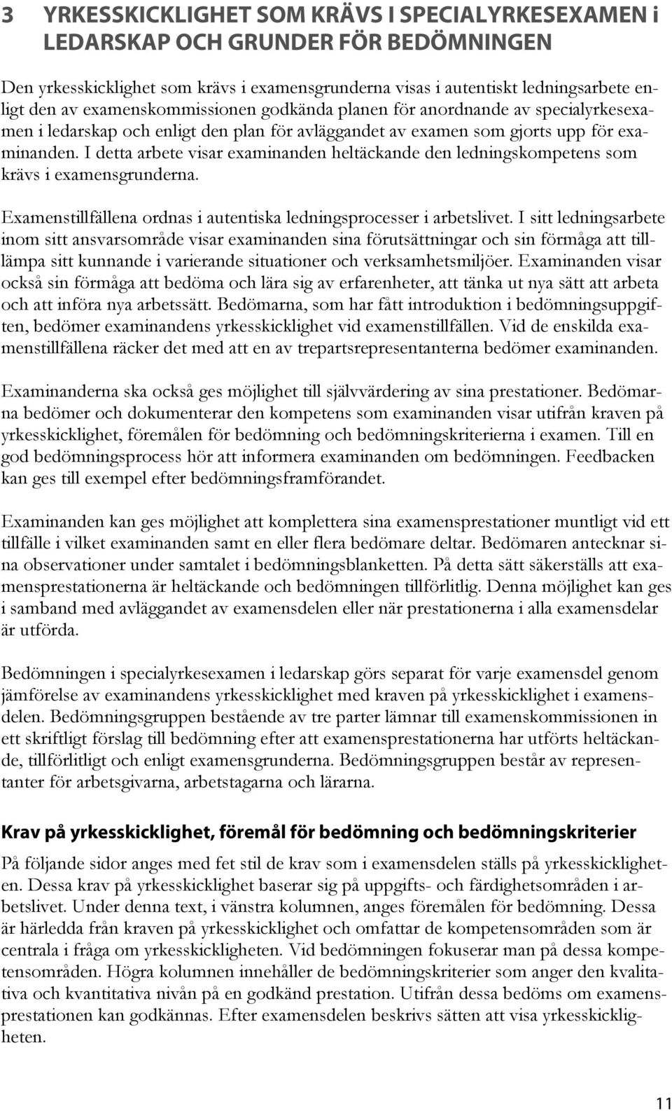 I detta arbete visar examinanden heltäckande den ledningskompetens som krävs i examensgrunderna. Examenstillfällena ordnas i autentiska ledningsprocesser i arbetslivet.
