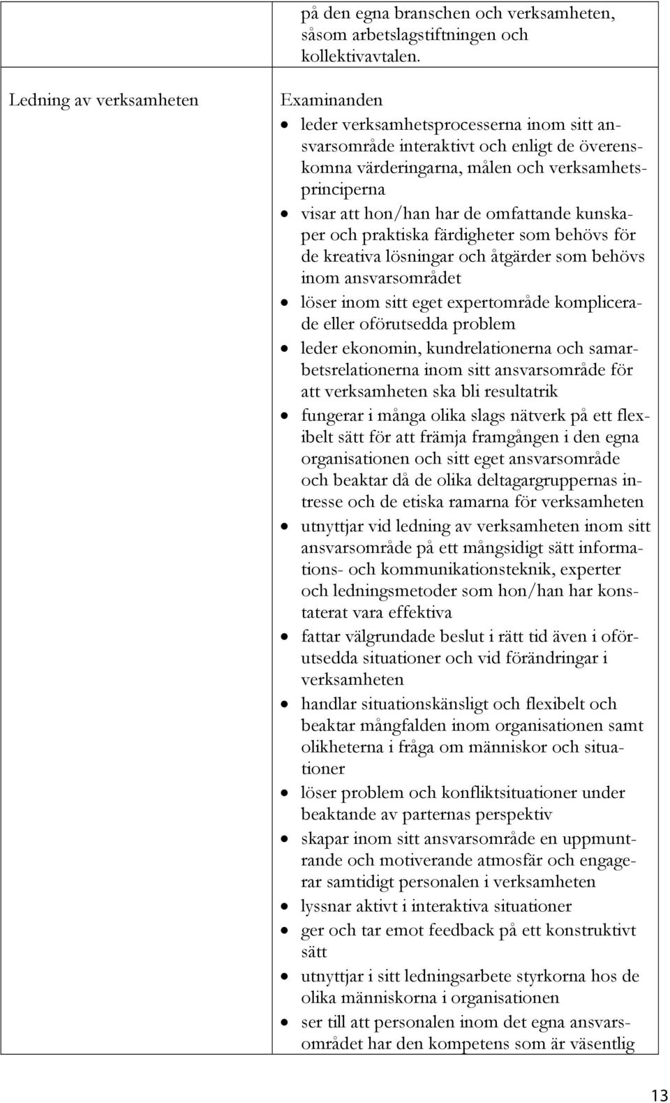 kunskaper och praktiska färdigheter som behövs för de kreativa lösningar och åtgärder som behövs inom ansvarsområdet löser inom sitt eget expertområde komplicerade eller oförutsedda problem leder