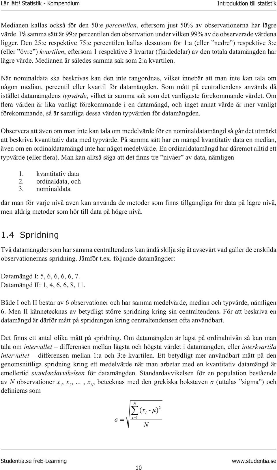 Den 5:e respektive 75:e percentilen kallas dessutom för 1:a (eller nedre ) respektive 3:e (eller övre ) kvartilen, eftersom 1 respektive 3 kvartar (fjärdedelar) av den totala datamängden har lägre