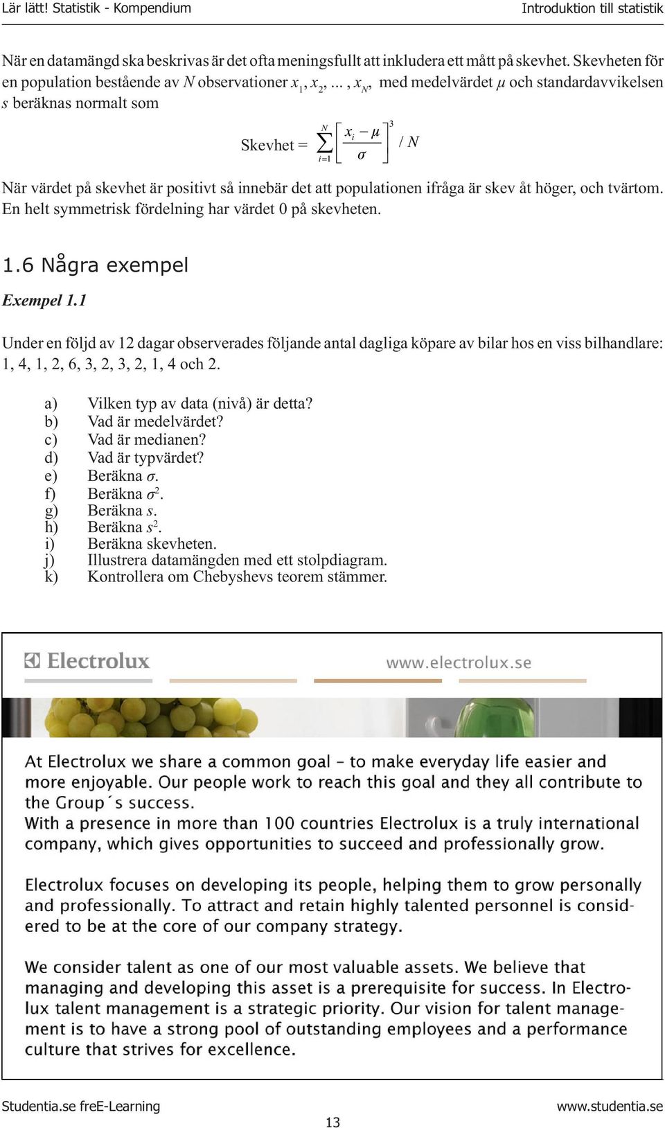 En helt symmetrisk fördelning har värdet 0 på skevheten. 3 / N 1.6 Några exempel Exempel 1.