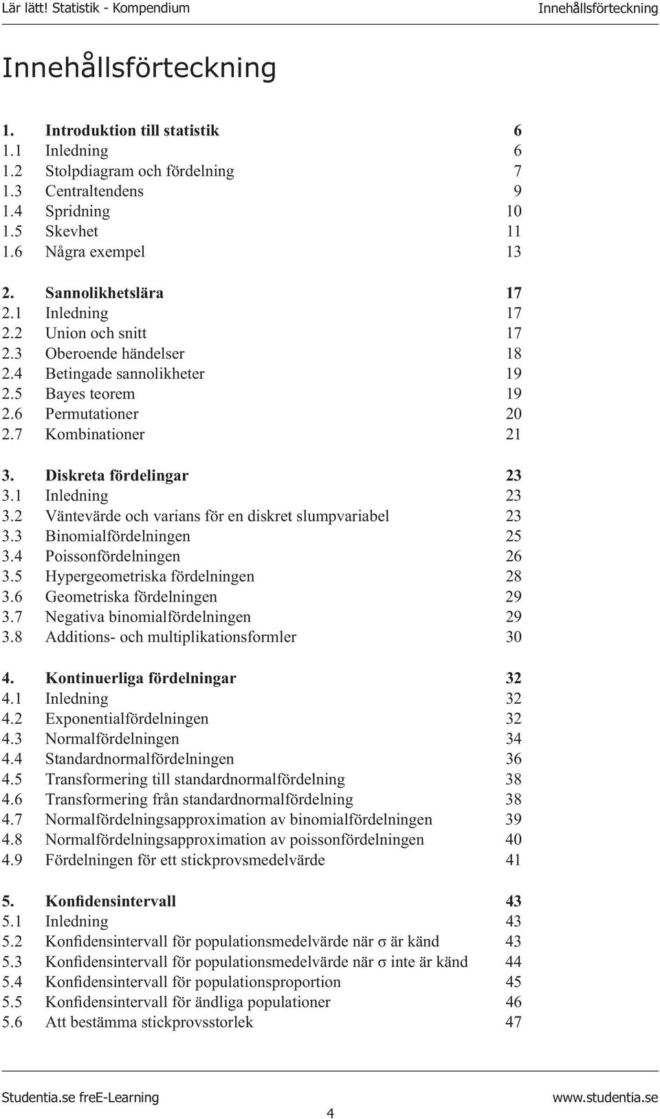 1 Inledning 3 3. Väntevärde och varians för en diskret slumpvariabel 3 3.3 Binomialfördelningen 5 3.4 Poissonfördelningen 6 3.5 Hypergeometriska fördelningen 8 3.6 Geometriska fördelningen 9 3.