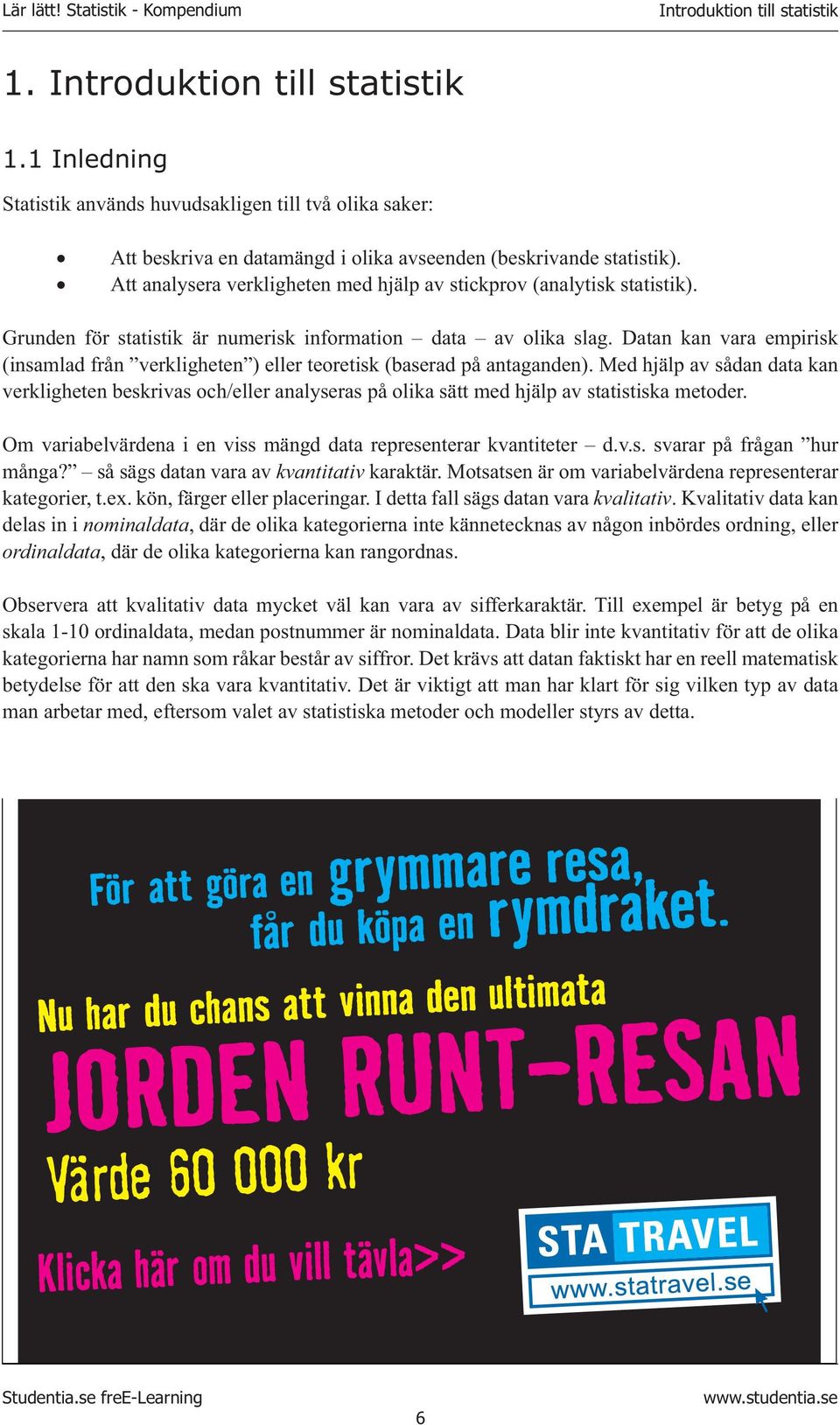 Datan kan vara empirisk (insamlad från verkligheten ) eller teoretisk (baserad på antaganden).