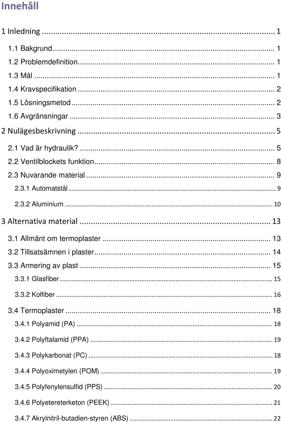 1 Allmänt om termoplaster... 13 3.2 Tillsatsämnen i plaster... 14 3.3 Armering av plast... 15 3.3.1 Glasfiber...15 3.3.2 Kolfiber...16 3.4 Termoplaster... 18 3.4.1 Polyamid (PA)...18 3.4.2 Polyftalamid (PPA).