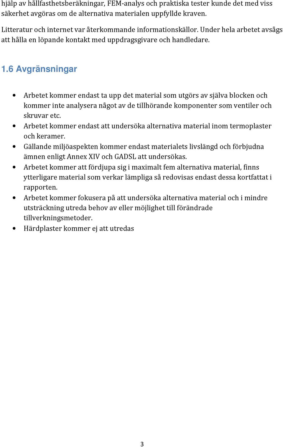 6 Avgränsningar Arbetet kommer endast ta upp det material som utgörs av själva blocken och kommer inte analysera något av de tillhörande komponenter som ventiler och skruvar etc.