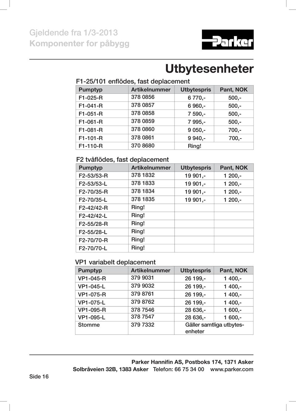 F2 tvåflödes, fast deplacement Pumptyp Artikelnummer Utbytespris Pant, NOK F2-53/53-R 378 1832 19 901,- 1 200,- F2-53/53-L 378 1833 19 901,- 1 200,- F2-70/35-R 378 1834 19 901,- 1 200,- F2-70/35-L