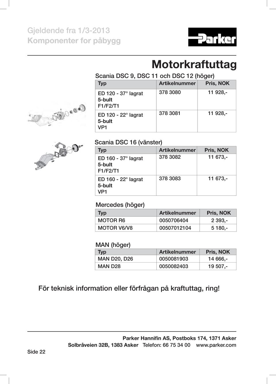 lagrat 5-bult VP1 378 3083 11 673,- Mercedes (höger) MOTOR R6 0050706404 2 393,- MOTOR V6/V8 00507012104 5 180,- MAN (höger) MAN D20, D26 0050081903 14 666,-