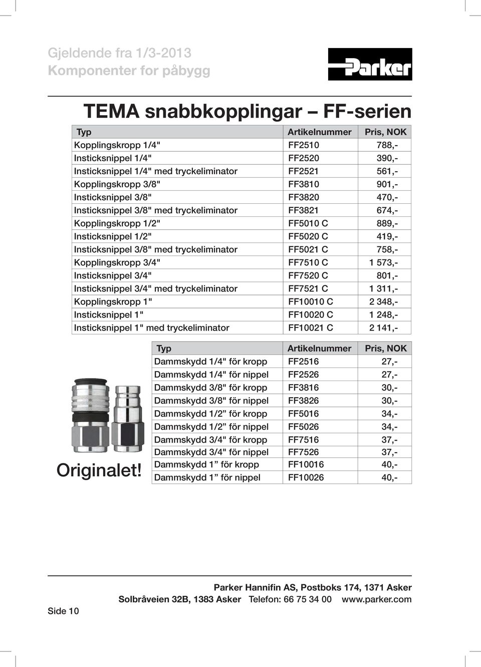 Kopplingskropp 3/4" FF7510 C 1 573,- Insticksnippel 3/4" FF7520 C 801,- Insticksnippel 3/4" med tryckeliminator FF7521 C 1 311,- Kopplingskropp 1" FF10010 C 2 348,- Insticksnippel 1" FF10020 C 1