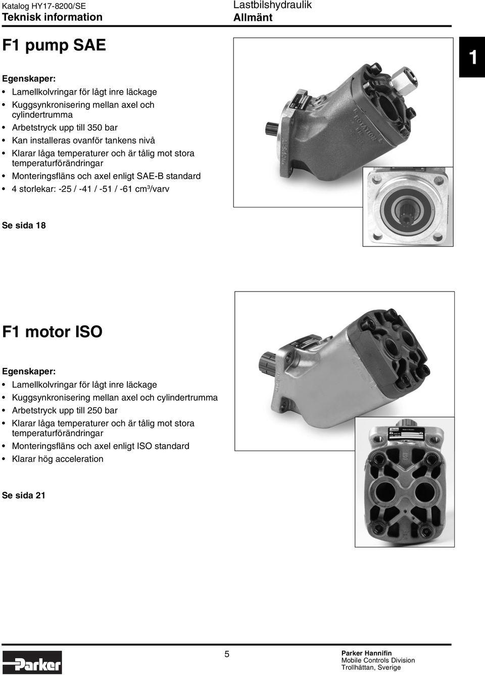 / -61 cm 3 /varv 1 Se sida 18 F1 motor ISO Egenskaper: Lamellkolvringar för lågt inre läckage Kuggsynkronisering mellan axel och cylindertrumma Arbetstryck upp till 250