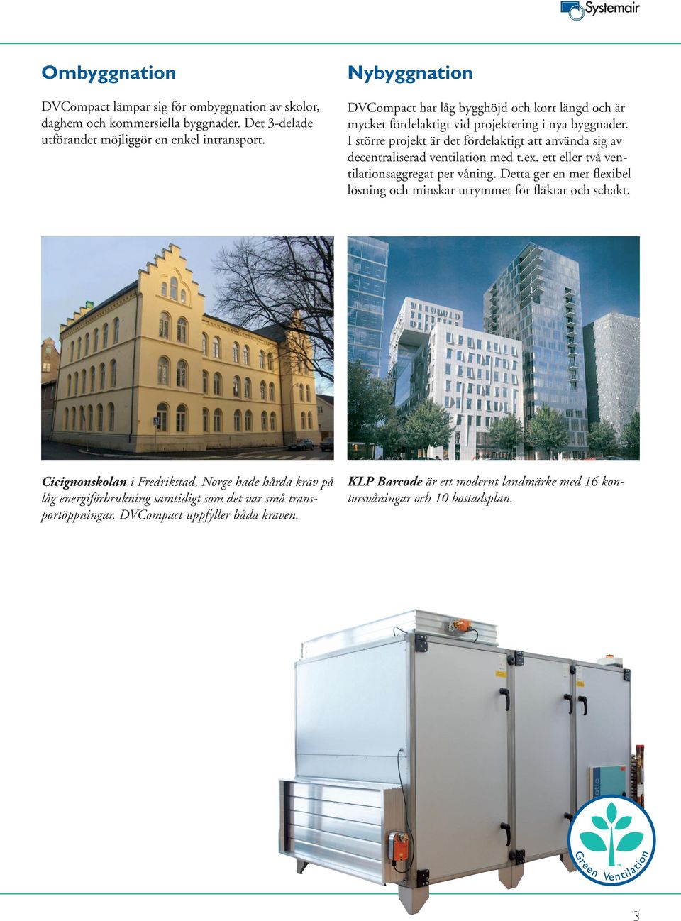 I större projekt är det fördelaktigt att använda sig av decentraliserad ventilation med t.ex. ett eller två ventilationsaggregat per våning.