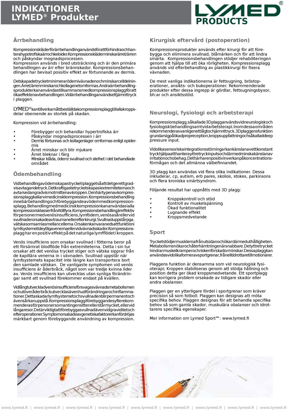 Kompressionsbehandlingen har bevisat possitiv effekt av förtunnande av dermis. Detskapadetrycketminimerarödemivävnadenochminskarcelldelningen.Ärret/ärrenminskarochkollagenetomformas.