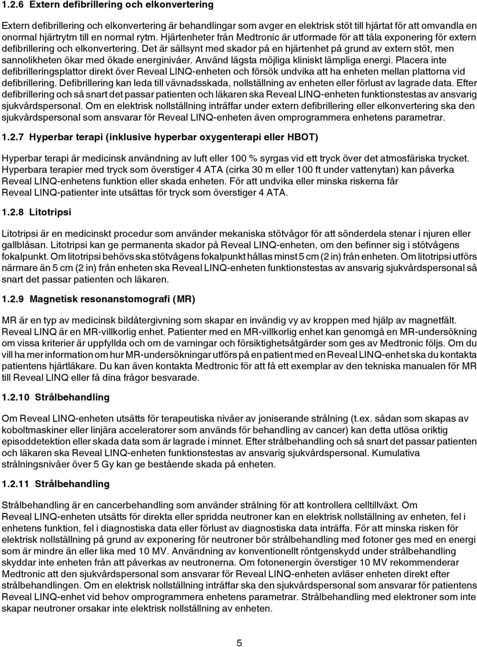 Det är sällsynt med skador på en hjärtenhet på grund av extern stöt, men sannolikheten ökar med ökade energinivåer. Använd lägsta möjliga kliniskt lämpliga energi.