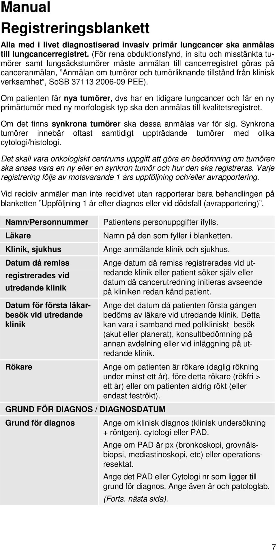 verksamhet, SoSB 37113 2006-09 PEE). Om patienten får nya tumörer, dvs har en tidigare lungcancer och får en ny primärtumör med ny morfologisk typ ska den anmälas till kvalitetsregistret.