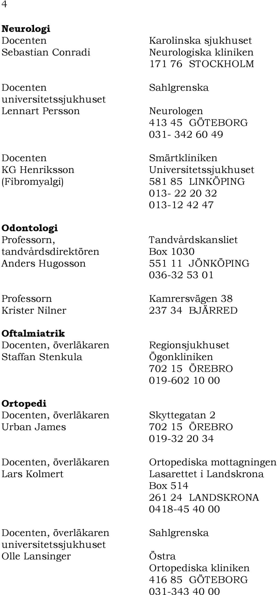 Professorn Kamrersvägen 38 Krister Nilner 237 34 BJÄRRED Oftalmiatrik Staffan Stenkula Regionsjukhuset Ögonkliniken 702 15 ÖREBRO 019-602 10 00 Ortopedi Skyttegatan 2 Urban James