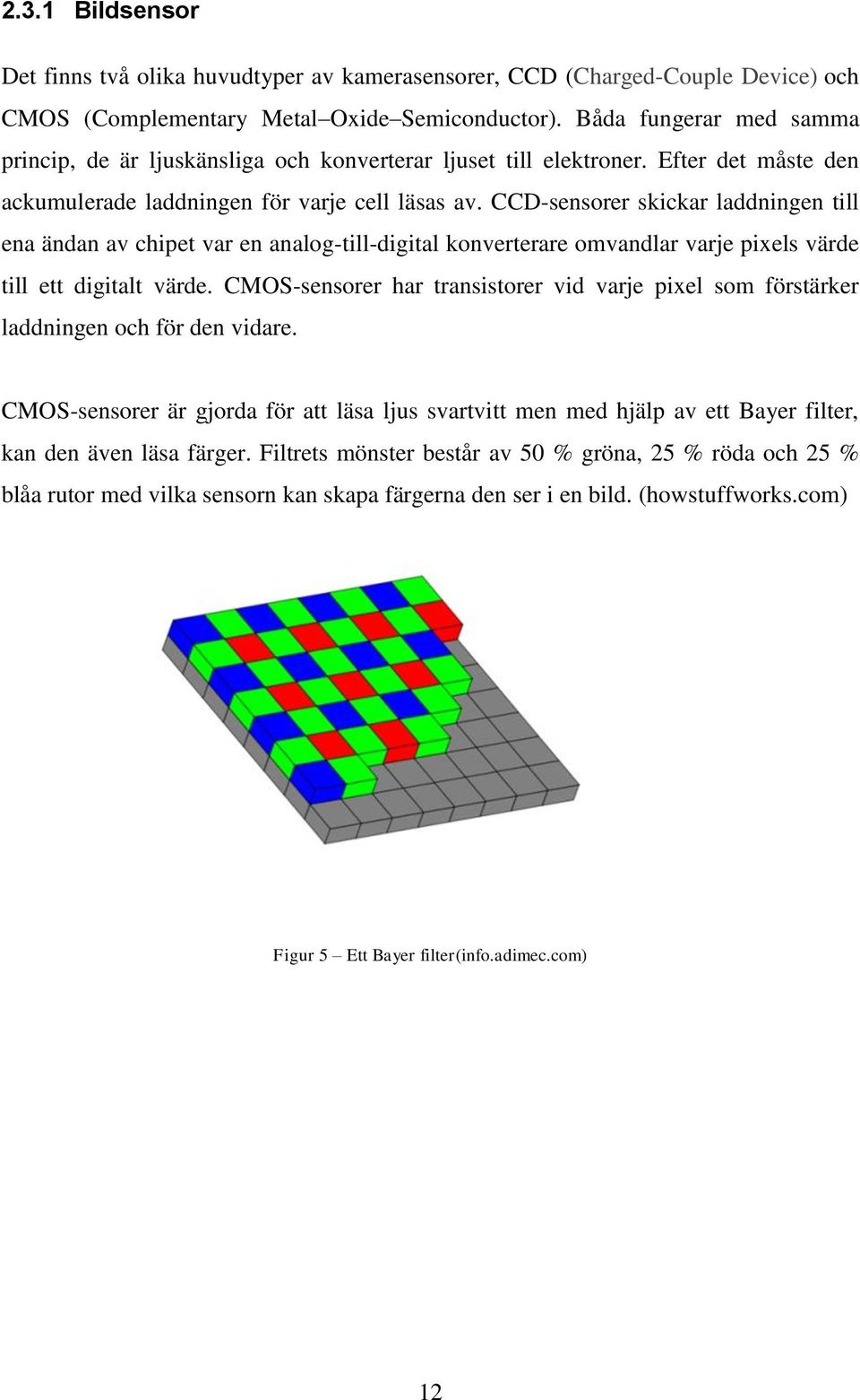 CCD-sensorer skickar laddningen till ena ändan av chipet var en analog-till-digital konverterare omvandlar varje pixels värde till ett digitalt värde.