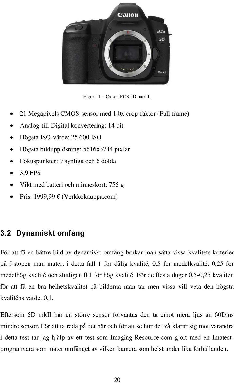 2 Dynamiskt omfång För att få en bättre bild av dynamiskt omfång brukar man sätta vissa kvalitets kriterier på f-stopen man mäter, i detta fall 1 för dålig kvalité, 0,5 för medelkvalité, 0,25 för