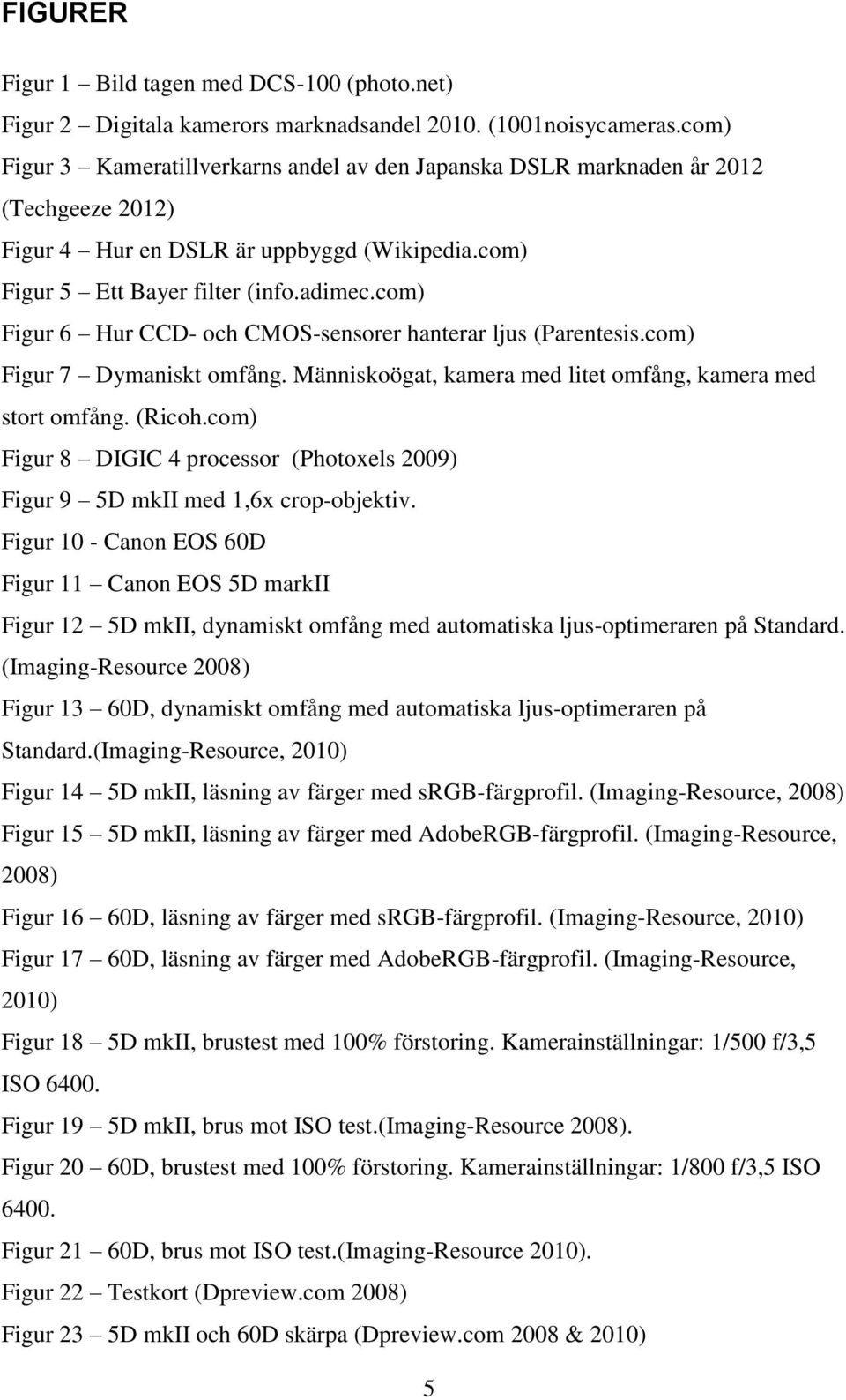 com) Figur 6 Hur CCD- och CMOS-sensorer hanterar ljus (Parentesis.com) Figur 7 Dymaniskt omfång. Människoögat, kamera med litet omfång, kamera med stort omfång. (Ricoh.