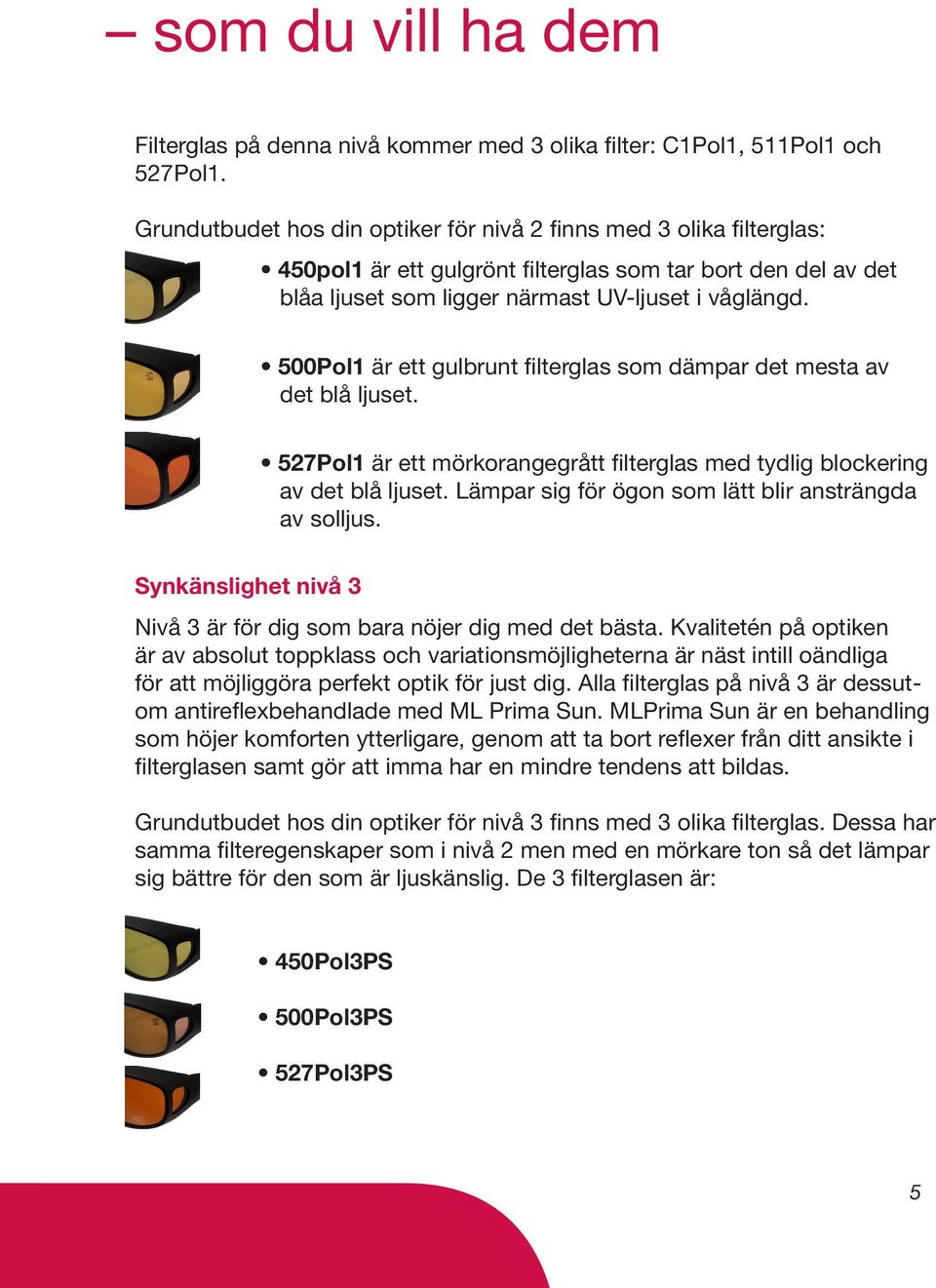 500Pol1 är ett gulbrunt filterglas som dämpar det mesta av det blå ljuset. 527Pol1 är ett mörkorangegrått filterglas med tydlig blockering av det blå ljuset.