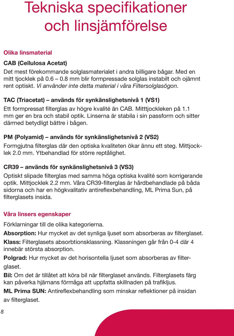 TAC (Triacetat) används för synkänslighetsnivå 1 (VS1) Ett formpressat filterglas av högre kvalité än CAB. Mitttjockleken på 1.1 mm ger en bra och stabil optik.