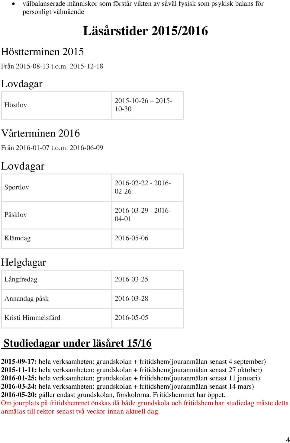 Studiedagar under läsåret 15/16 2015-09-17: hela verksamheten: grundskolan + fritidshem(jouranmälan senast 4 september) 2015-11-11: hela verksamheten: grundskolan + fritidshem(jouranmälan senast 27