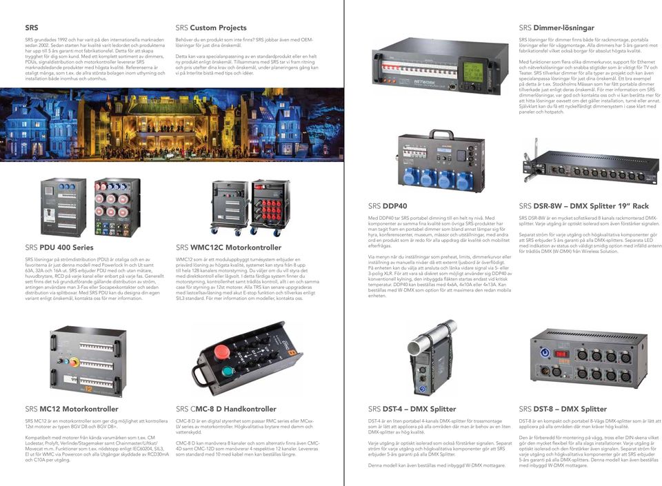Referenserna är otaligt många, som t.ex. de allra största bolagen inom uthyrning och installation både inomhus och utomhus. SRS Custom Projects Behöver du en produkt som inte finns?