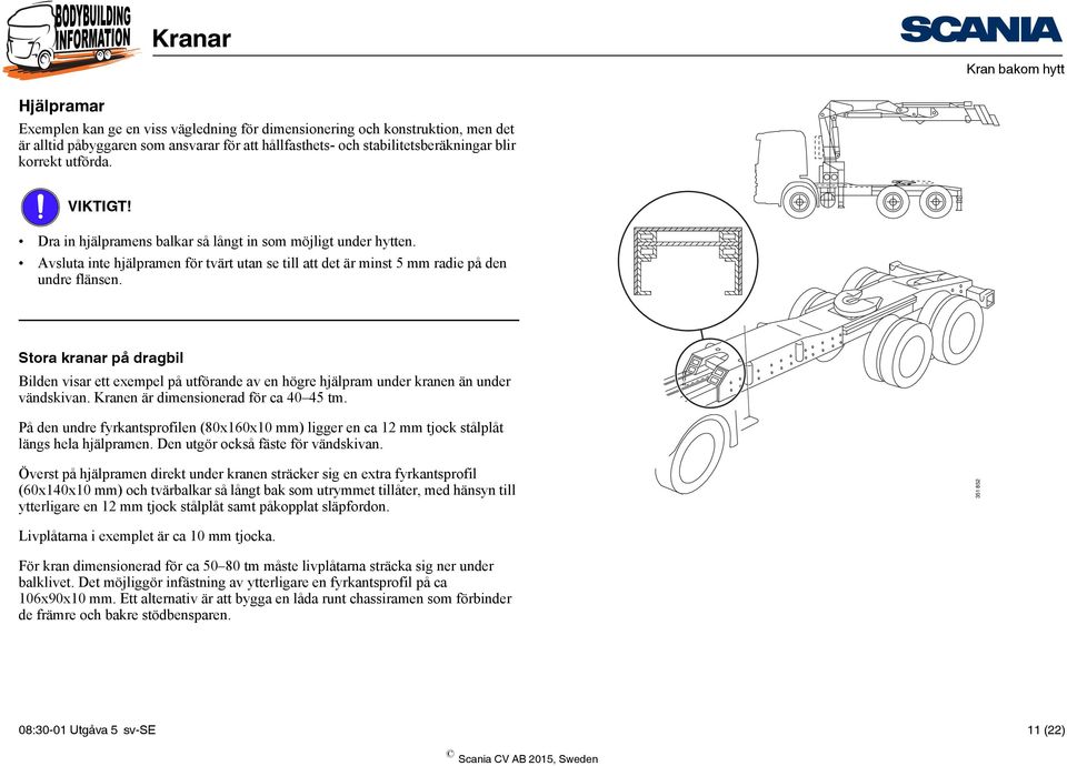 Stora kranar på dragbil Bilden visar ett exempel på utförande av en högre hjälpram under kranen än under vändskivan. Kranen är dimensionerad för ca 40 45 tm.